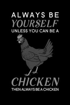 Always Be Yourself Unless You Can Be A Chicken Then Always Be A Chicken: Blank Lined Journal Notebook, 6" x 9", Chicken journal, Chicken notebook, ... Notebook for Chicken lovers, Chicken Gifts