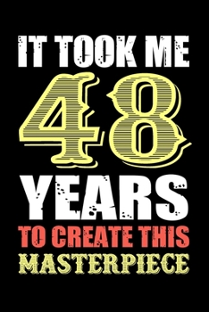 It Took Me 48 Years To Create This Masterpiece: Funny Novelty Gift For Men And Women - 48th Birthday Gift For 48 Years Old Men and Women... Diary, 120 page, Lined, 6x9 (15.2 x 22.9 cm)