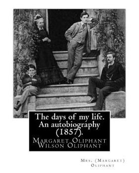 Paperback The days of my life. An autobiography (1857). By: Mrs. (Margaret) Oliphant: Margaret Oliphant Wilson Oliphant (née Margaret Oliphant Wilson) (4 April Book