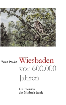 Wiesbaden vor 600.000 Jahren: Die Fossilien der Mosbach-Sande (German Edition)