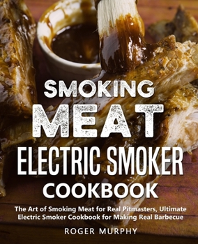 Paperback Smoking Meat: Electric Smoker Cookbook: The Art of Smoking Meat for Real Pitmasters, Ultimate Electric Smoker Cookbook for Making Re Book