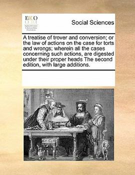 Paperback A treatise of trover and conversion; or the law of actions on the case for torts and wrongs; wherein all the cases concerning such actions, are digest Book