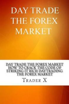 Paperback Day Trade The Forex Market: How To Crack The Code Of Striking It Rich Daytrading The Forex Market: Underground Secrets And Weird Tricks To Million Book