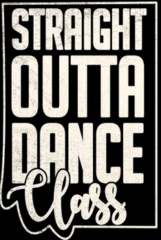 Paperback Straight Outta Dance Class Notebook: Lined Journal Notebook Gift For a Dancer or Dancing Lover - Christmas Gift For Dance Class Student or Teacher Book