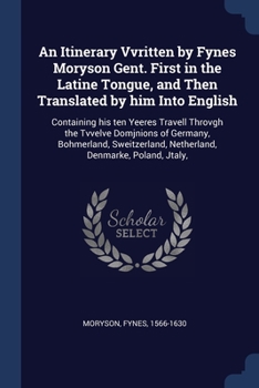 Paperback An Itinerary Vvritten by Fynes Moryson Gent. First in the Latine Tongue, and Then Translated by him Into English: Containing his ten Yeeres Travell Th Book