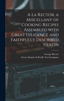 Hardcover A La Rector, a Miscellany of Cooking Recipes Assembled With Great Diligence and Faithfully Described Herein Book