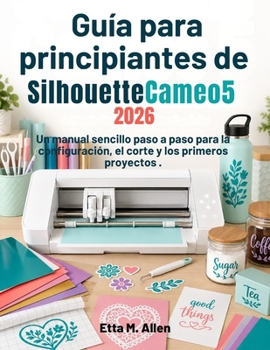Guía para principiantes de Silhouette Cameo 5 2026: Un manual sencillo paso a paso para la configuración, el corte y los primeros proyectos. (Spanish Edition)