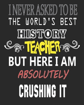 I NEVER ASKED TO BE THE WORLD'S BEST HISTORY  TEACHER BUT HERE I AM ABSOLUTELY CRUSHING IT: Weekly and Monthly Teacher Planner | Academic Year Lesson Plan and Record Book  for Teachers)