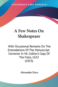 Paperback A Few Notes On Shakespeare: With Occasional Remarks On The Emendations Of The Manuscript-Corrector In Mr. Collier's Copy Of The Folio, 1632 (1853) Book