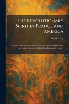 The Revolutionary Spirit in France and America: A Study of Moral and Intellectual Relations Between France and the United States at the End of the Eighteenth Century
