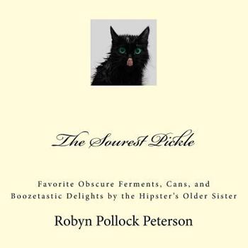 Paperback The Sourest Pickle: Favorite Obscure Ferments, Cans, and Boozetastic Delights by the Hipster's Older Sister Book