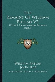 Paperback The Remains Of William Phelan V2: With A Biographical Memoir (1832) Book