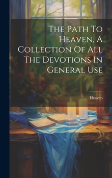 Hardcover The Path To Heaven, A Collection Of All The Devotions In General Use Book