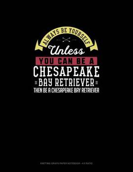 Paperback Always Be Yourself Unless You Can Be A Chesapeake Bay Retriever Then Be A Chesapeake Bay Retriever: Knitting Graph Paper Notebook - 4:5 Ratio Book