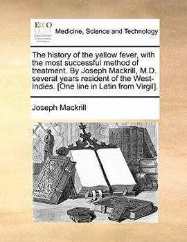 Paperback The history of the yellow fever, with the most successful method of treatment. By Joseph Mackrill, M.D. several years resident of the West-Indies. [On Book