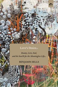 Love's Desire: Beauty, Love, Soul, and the Search for the Meaningless Life