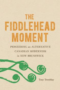 Paperback The Fiddlehead Moment: Pioneering an Alternative Canadian Modernism in New Brunswick Book