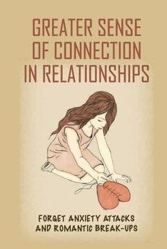 Paperback Greater Sense Of Connection In Relationships: Forget Anxiety Attacks And Romantic Break-Ups: A Journey Of Emotional Healing Book