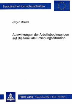 Auswirkungen Der Arbeitsbedingungen Auf Die Familiale Erziehungssituation: Eine Empirische Untersuchung Zur Schichtspezifischen Sozialisation Auf Der