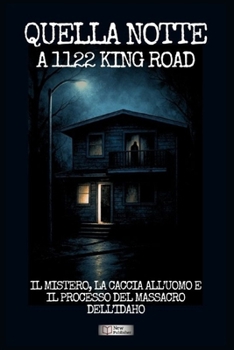 Quella notte a 1122 King Road: Il mistero, la caccia all’uomo e il processo del massacro dell’Idaho (Italian Edition)
