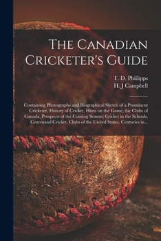The Canadian Cricketer's Guide [microform]: Containing Photographs and Biographical Sketch of a Prominent Cricketer, History of Cricket, Hints on the ... Season, Cricket in the Schools, Centennial...