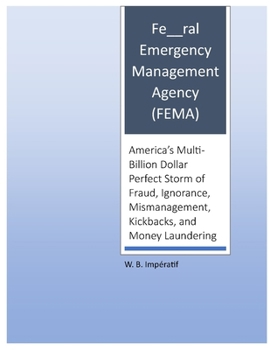 Paperback Fe__ral Emergency Management Agency (FEMA): America's Multi-Billion Dollar Perfect Storm of Fraud, Ignorance, Mismanagement, Kickbacks, and Money Laun Book