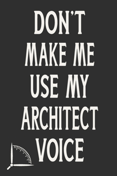 Paperback Don't Make Me Use My Architect Voice: Funny Architecture Design Work Notebook Gift For Architects Book