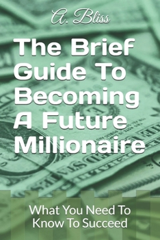 Paperback The Brief Guide To Becoming A Future Millionaire: What You Need To Know To Succeed Book