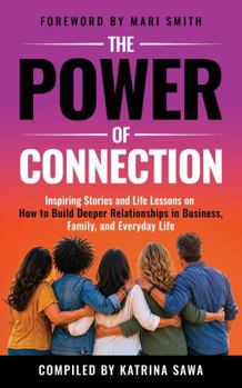The Power of Connection: Inspiring Stories and Life Lessons on How to Build Deeper Relationships in Business, Family, and Everyday Life