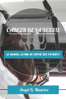 CANCER DE LA VESSIE: Le manuel ultime de survie des patients (French Edition)