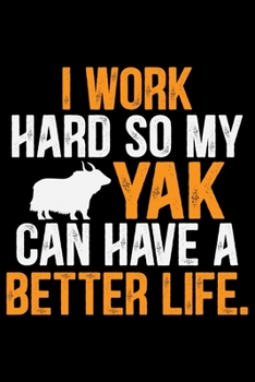 I Work Hard So My YAK Can Have A Better Life.: Cool YAK Journal Notebook - Gifts Idea for YAK Lovers Notebook for Men & Women.