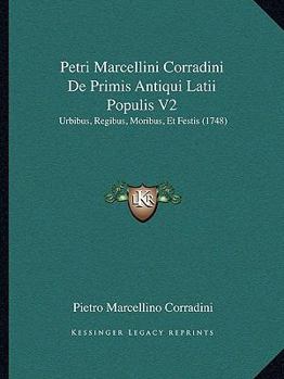 Paperback Petri Marcellini Corradini De Primis Antiqui Latii Populis V2: Urbibus, Regibus, Moribus, Et Festis (1748) [Latin] Book