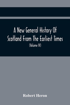 Paperback A New General History Of Scotland From The Earliest Times, To The Aera Of The Abolition Of The Hereditary Jurisdictions Of Subjects In Scotland In The Book