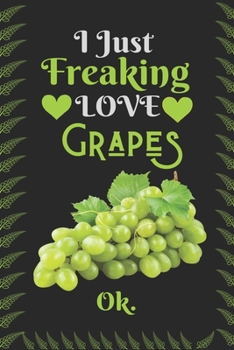 I Just Freaking Love Grapes , OK: Best Gift for Grapes Lovers , 6x9 inch 100 Pages  Birthday & Christmas  Gift / Journal / Notebook / Diary