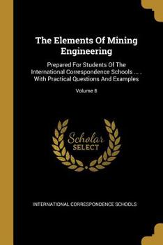 Paperback The Elements Of Mining Engineering: Prepared For Students Of The International Correspondence Schools ... . With Practical Questions And Examples; Vol Book