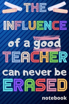 Paperback The influence of a good Teacher can never be erased: Notebook (A5) Great for Teacher Gifts, End of Year, Appreciation Week, Teachers Leaving, Thank Yo Book