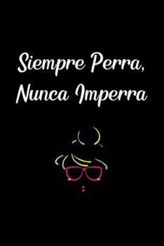 Siempre Perra Nunca Imperra: Funny Spanish Quotes Notebook. Sarcastic Humor Gag Gift. Libretas de Apuntes Para Mujeres (Spanish Edition)