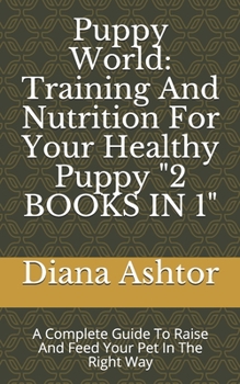 Paperback Puppy World: Training And Nutrition For Your Healthy Puppy 2 BOOKS IN 1: A Complete Guide To Raise And Feed Your Pet In The Right W Book