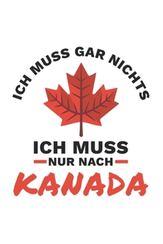 Kanada Notizbuch: Ich muss gar nichts - Ich muss nur nach Kanada / 6x9 Zoll / 120 linierte Seiten (German Edition)