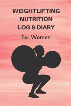 Paperback Weightlifting Nutrition Log & Diary For Women: Daily Workout Journal / Notebook / Planner For Weightlifter And Coach ( Diet, Weight, Strength, Trainin Book