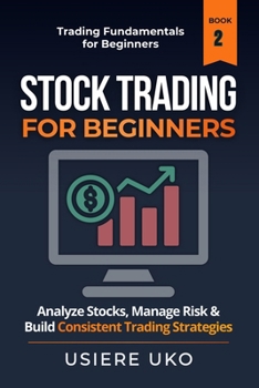 Stock Trading for Beginners: Learn How to Analyze Stocks, Manage Risk, and Build Consistent Trading Strategies (Trading Fundamentals Collection)