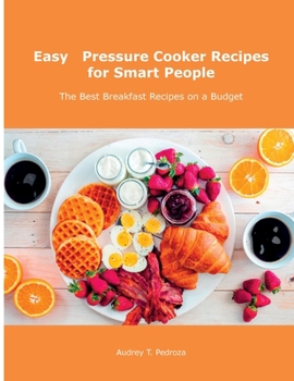 Easy Pressure Cooker Recipes for Smart People: The Best Breakfast Recipes on a Budget