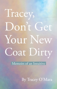 Tracey, Don’t Get Your New Coat Dirty: Memoirs of an Intuitive