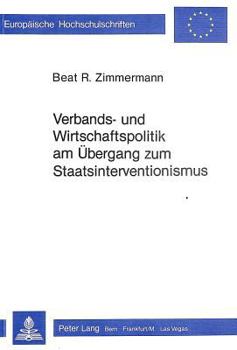Verbands- Und Wirtschaftspolitik Am Uebergang Zum Staatsinterventionismus: Dargestellt Anhand Der Mitwirkung Des Schweizerischen Handels- Und Industri
