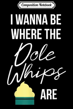Composition Notebook: I Wanna Be Where The Pineapple Whips Are Desser Journal/Notebook Blank Lined Ruled 6x9 100 Pages