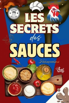 Paperback Les Secrets des Sauces Françaises: 100 Recettes Authentiques pour Sublimer Vos Plats - Sauces Classiques, Régionales et Créatives pour Viandes, Poisso [French] Book