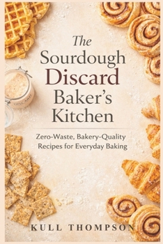 Paperback The Sourdough Discard Baker's Kitchen: Zero-Waste, Bakery-Quality Recipes for Everyday Baking Book