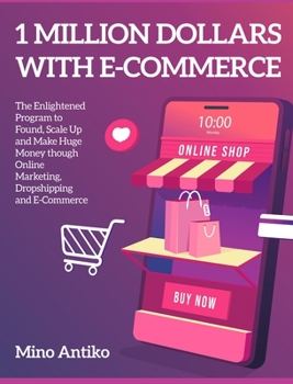 Hardcover 1 Million Dollars with E-Commerce: The Enlightened Program to Found, Scale Up and Make Huge Money though Online Marketing, Dropshipping and E-Commerce Book