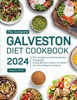 The Complete Galveston Diet Cookbook 2024: 200+ Wholesome & Satisfying Recipes for Beginners 28-Day Meal Plan to Boost Your Health, Burn Fat and Regain Confidence