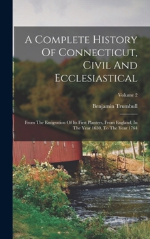 Hardcover A Complete History Of Connecticut, Civil And Ecclesiastical: From The Emigration Of Its First Planters, From England, In The Year 1630, To The Year 17 Book